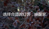 选择合适的灯饰
，唤醒家庭沉睡的美丽