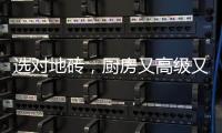 选对地砖�，厨房又高级又时尚!