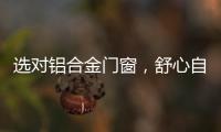 选对铝合金门窗，舒心自在