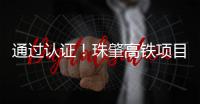 通过认证！珠肇高铁项目斗门制梁场将进入全面生产阶段