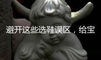 避开这些选鞋误区�，给宝宝选舒适儿童鞋