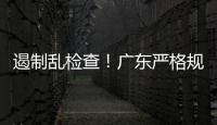 遏制乱检查�
！广东严格规范涉企行政检查“19条”划重点→