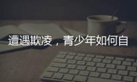 遭遇欺凌
，青少年如何自救并获得支持