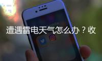 遭遇雷电天气怎么办�？收好这份避险指南