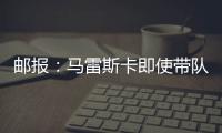 邮报：马雷斯卡即使带队拿到世俱杯冠军也没有奖金