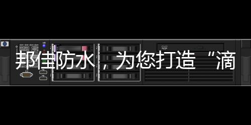 滴水不漏邦佳防水自成立以来