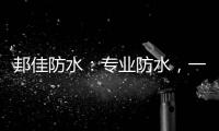 邦佳防水
：专业防水，一步到位