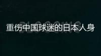 重伤中国球迷的日本人身份曝光：53岁大叔	，土木工程工人一身肌肉