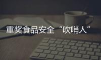 重奖食品安全“吹哨人”�：最高按罚没款5%奖励｜周一健