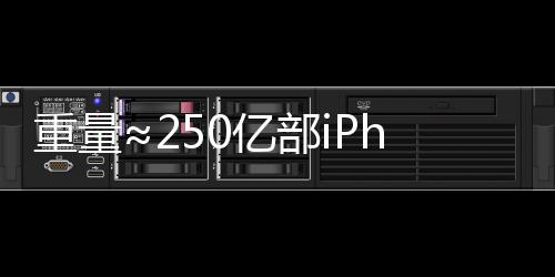 重量约等于250亿部iPhone 16 Pro