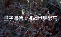 量子通信�
：挑战世界最高难度 架起天地一体万里通信网