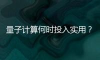 量子计算何时投入实用
？ 光子可能是个关键角色