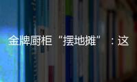 金牌厨柜“摆地摊”：这才是家居企业的IP