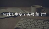 金球奖生变？头号热门世俱杯丢冠！决赛浪费必进球，两大对手狂喜