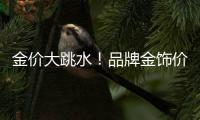 金价大跳水
！品牌金饰价格回落至千元以内