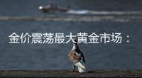 金价震荡最大黄金市场：寒意笼罩、多元求生与洗钱暗流