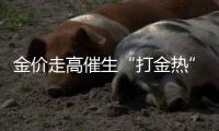 金价走高催生“打金热”	，“90后”“00后”成消费主力