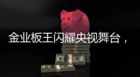 金业板王闪耀央视舞台	，彰显品牌卓越实力与魅力