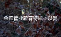 金德管业新春特辑	：以爱
，护家园!