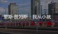 里斯·詹姆斯：我从小就梦想为蓝军夺冠，早就对决赛的困难有准备