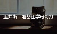 里弗斯：准备让字母哥打控卫 跟他说这个时他以为我疯了