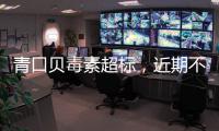 青口贝毒素超标，近期不建议食用｜周一健