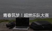 青春筑梦！超燃乐队大赛等你来！
