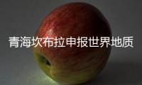 青海坎布拉申报世界地质公园
：地质遗迹资源调查获突破