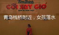 青岛栈桥附近，女孩落水挣扎起伏
，57岁“玉米姐”跳海1分钟拽回！