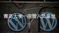 青岛大学一宿管人员离世	，校方回应
