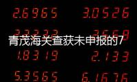 青茂海关查获未申报的7枚钱币	，系禁止出境一般文物