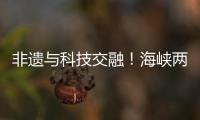 非遗与科技交融！海峡两岸百名青年在珠开启文化交流之旅