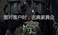 面对客户时，古典家具企业要成功营销产品