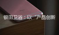 银田卫浴�
：以“产品创新+多渠道布局”制胜市场