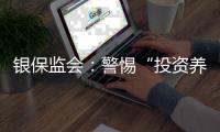 银保监会�：警惕“投资养老”“以房养老”诈骗