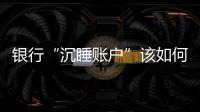 银行“沉睡账户”该如何处理

？