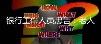 银行工作人员忠告：老人存钱，这“第二存款人”你必须设！