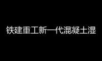 铁建重工新一代混凝土湿喷机上市	�，赋能隧道工程建设