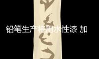 铅笔生产将用水性漆 加速产品研发	，改善铅笔油漆的生产环境