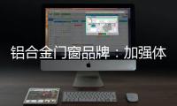 铝合金门窗品牌：加强体验 让产品“物有所值”