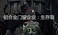 铝合金门窗企业	：生存靠自己 发展靠团队