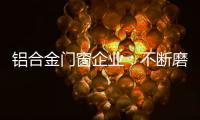 铝合金门窗企业	：不断磨砺自身 做好自身