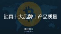 锁具十大品牌
：产品质量决定企业未来
