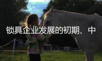 锁具企业发展的初期
、中期、后期是怎样的