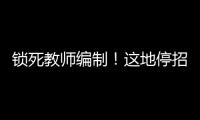 锁死教师编制！这地停招小学老师
