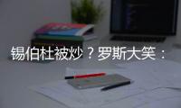 锡伯杜被炒
	？罗斯大笑：当你带着3000万美元离开时 你不可能生气