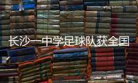 长沙一中学足球队获全国亚军	！
