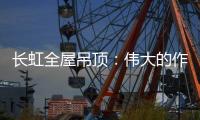 长虹全屋吊顶：伟大的作品都是靠坚持来完成的