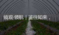 镜观·领航｜鉴往知来，向史而新