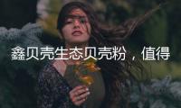 鑫贝壳生态贝壳粉	，值得信赖的大品牌!